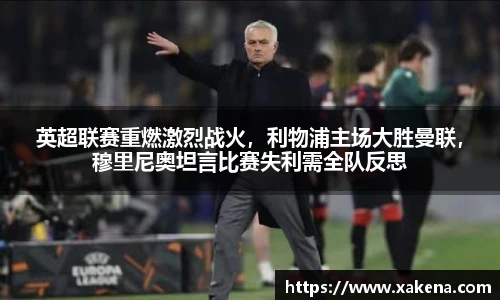 英超联赛重燃激烈战火，利物浦主场大胜曼联，穆里尼奥坦言比赛失利需全队反思
