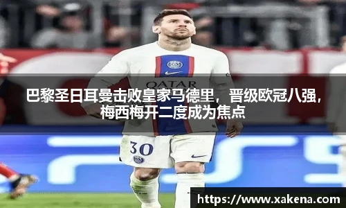巴黎圣日耳曼击败皇家马德里，晋级欧冠八强，梅西梅开二度成为焦点