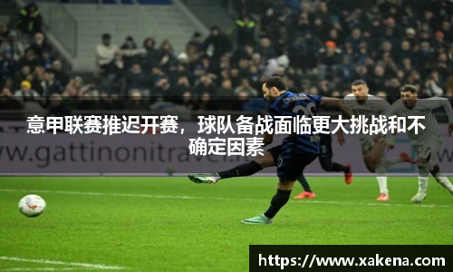 意甲联赛推迟开赛，球队备战面临更大挑战和不确定因素