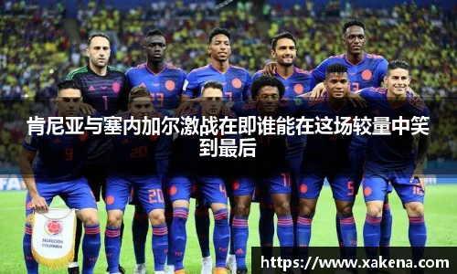 肯尼亚与塞内加尔激战在即谁能在这场较量中笑到最后