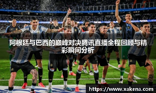 阿根廷与巴西的巅峰对决腾讯直播全程回顾与精彩瞬间分析