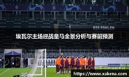 埃瓦尔主场迎战皇马全景分析与赛前预测