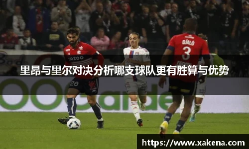 里昂与里尔对决分析哪支球队更有胜算与优势