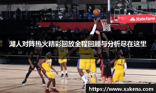 湖人对阵热火精彩回放全程回顾与分析尽在这里