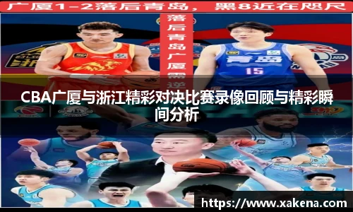 CBA广厦与浙江精彩对决比赛录像回顾与精彩瞬间分析