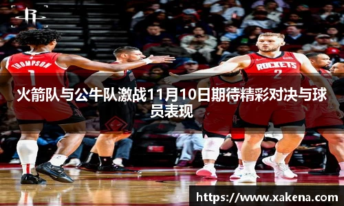 火箭队与公牛队激战11月10日期待精彩对决与球员表现