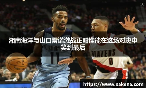 湘南海洋与山口雷诺激战正酣谁能在这场对决中笑到最后