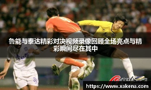 鲁能与泰达精彩对决视频录像回顾全场亮点与精彩瞬间尽在其中